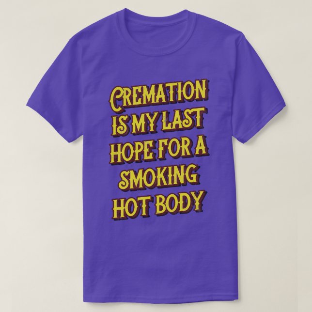 Cremation Is My Last Hope For A Smoking Hot Body T-Shirt (Design Front)