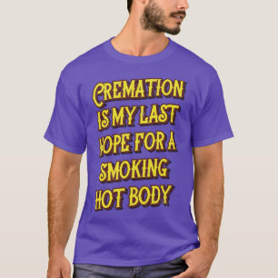 Cremation Is My Last Hope For A Smoking Hot Body T-Shirt
