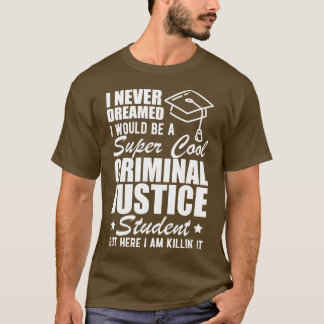 Criminal Justice Student I never dreamed I would b T-Shirt