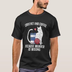 Crochet And Coffee Because Murder Is Wrong Cat Caf T-Shirt