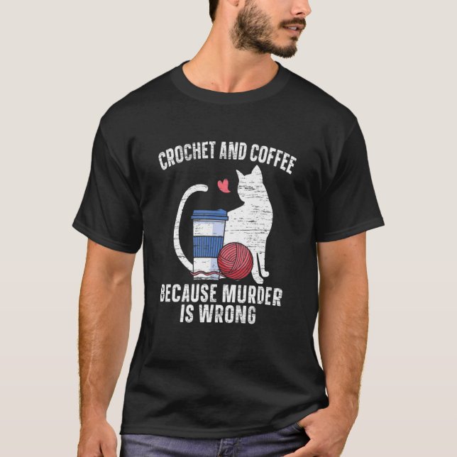 Crochet And Coffee Because Murder Is Wrong Cat Caf T-Shirt (Front)