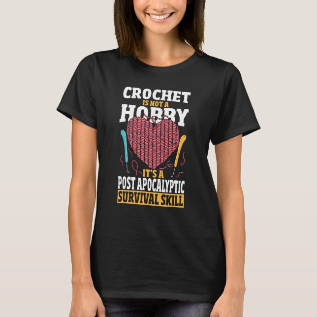 Crochet Is Not A Hobby - Survival Skill Crocheting T-Shirt (Front)