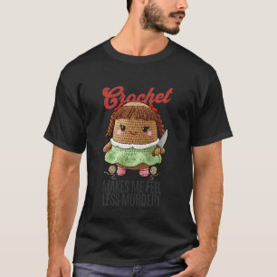 Crochet Makes me Feel Less Murdery Funny Crochet P T-Shirt