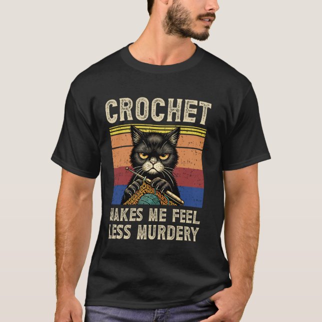 Crochet Makes me feel Less Murdery Funny Grumpy Cr T-Shirt (Front)