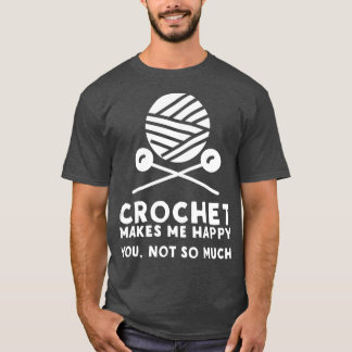 Crochet Makes Me Happy You Not So Much T-Shirt
