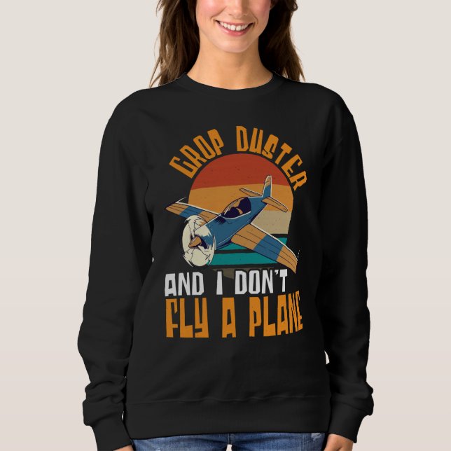 Crop Duster And I Dont Fly A Plane Crop Duster  1 Sweatshirt (Front)
