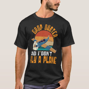 Crop Duster And I Dont Fly A Plane Crop Duster  1 T-Shirt