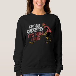 Cross Checking It s How I Hug Fun Ice Hockey Playe Sweatshirt