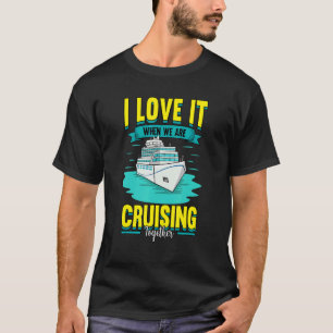 Cruise I Love It When We Are Cruising Together T-Shirt
