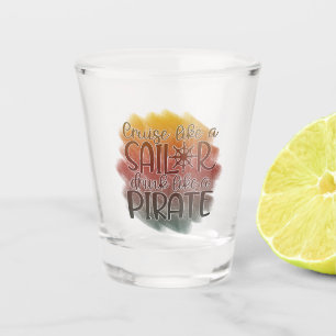 Cruise Like A Sailor Drink Like A Pirate Shot Glass