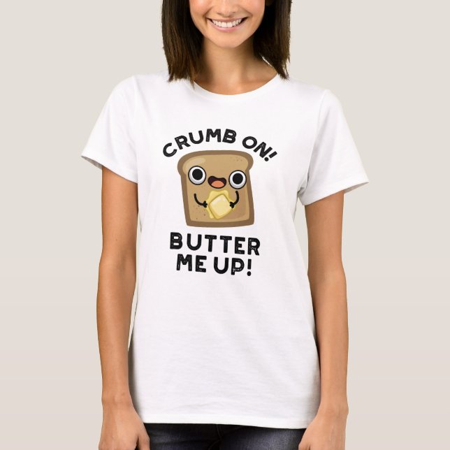 Crumb On Butter Me Up Funny Bread Pun  T-Shirt (Front)