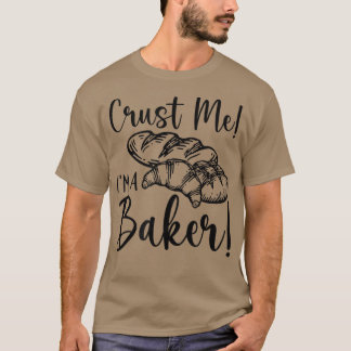 Crust Me I'm A Baker - Baking Lover  T-Shirt