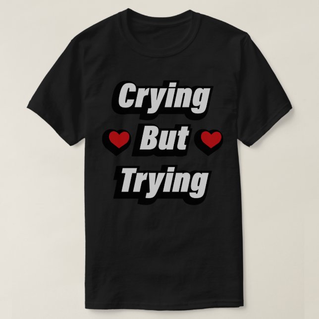 Crying But Trying Fun Quote T-Shirt (Design Front)