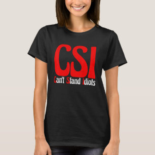 Csi Can't Stand Idiots       T-Shirt
