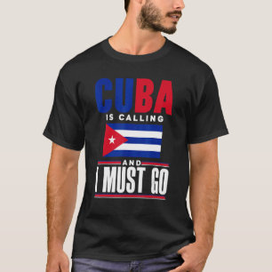 Cuba Cuban Cuba Flag Cuba Is Calling And I Must Go T-Shirt