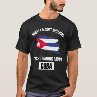 Cuba Sorry I Wasn't Listening Thinking About Cuba T-Shirt
