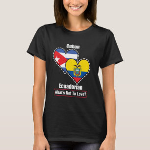 Cuban Ecuadorian Heart Flags What's Not To Love T-Shirt