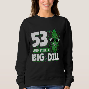 Cucumber 53 and Still a Big Dill Pickle 53rd Birth Sweatshirt