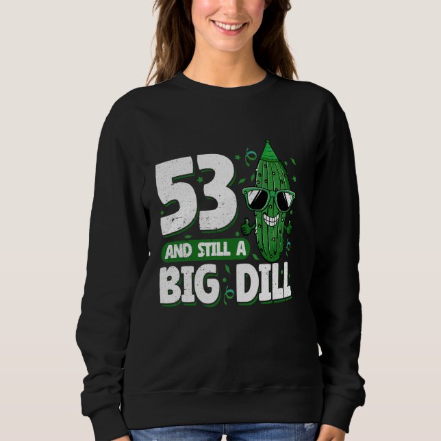 Cucumber 53 and Still a Big Dill Pickle 53rd Birth Sweatshirt (Front)