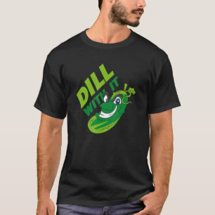 Cucumber Dill With It Vegetable  Veggie Pickle 1 T-Shirt