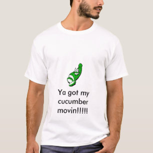 Cucumber, Ya got my cucumber movin!!!!! T-Shirt