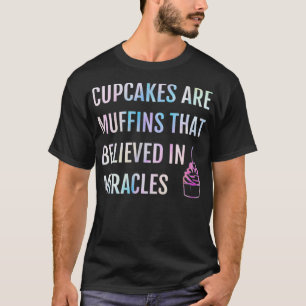 Cupcakes Are Muffins That Believed In Miracles  T-Shirt