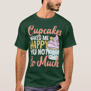 Cupcakes Makes Me Happy You Not So Much Baking Lov T-Shirt