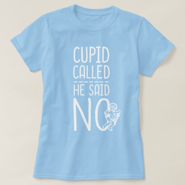 Cupid Called He Said NO T-Shirt (Design Front)