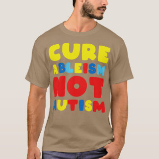 Cure Ableism Not Autism  T-Shirt