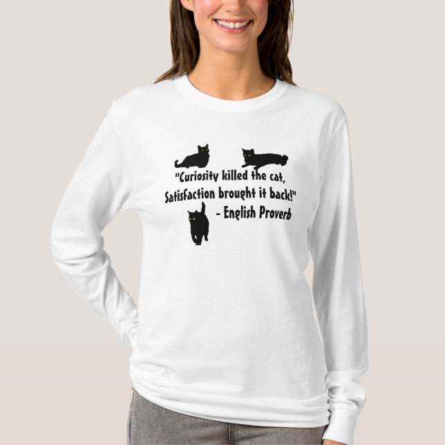 "Curiosity killed the cat, Satisfaction...Proverb T-Shirt (Front)