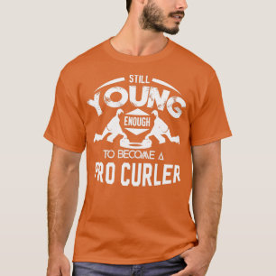 Curling Still Young Enough To Become Pro Curler T-Shirt
