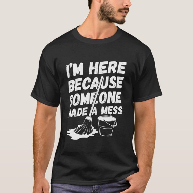 Custodian I'M Here Because Someone Made A Mess Jan T-Shirt (Front)