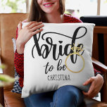 Custom Branded Bride-to-Be Bachelorette Bridal Cushion<br><div class="desc">With this Bride to Be gift,  you may commemorate your closest friend's,  sister's,  or daughter's wedding engagement. This is appropriate for an engagement,  bridal shower,  or bachelorette party. Add her name to make a one-of-a-kind personalized memorable keepsake gift.</div>