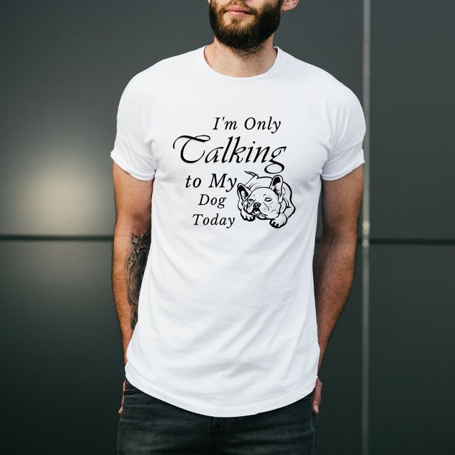 Custom funny dog,I'm Only Talking to My Dog Today  T-Shirt (Creator Uploaded)