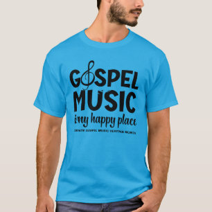 Custom GOSPEL MUSIC IS MY HAPPY PLACE  T-Shirt