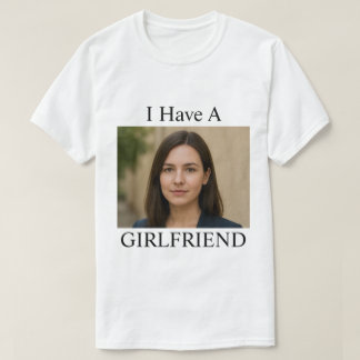 Custom I Have A Girlfriend Funny Photo Text T-Shirt