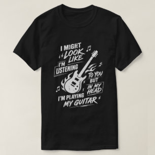 Custom I Might Look Like I'm Listening Guitar T-Shirt