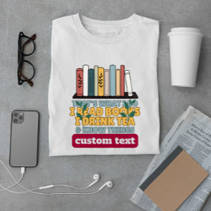 custom i read books i drink tea and know things T-Shirt