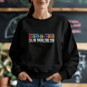 Custom I'll Be There for You - Teacher Apparel Sweatshirt