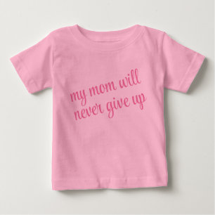 Custom Text My Mom Will Never Give Up Funny Pink Baby T-Shirt