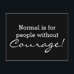 Custom your funny saying or wisdom postcard<br><div class="desc">Funny Text & Wisdoms Ideas & Designs by EDDA Fröhlich / EDDArt | Example: Normal is for people without Courage! | You miss other colours or products with this design? Feel free to contact me: contact@eddart.de or have a look here: www.zazzle.de/eddartiful* and here: www.zazzle.com/eddartshop*</div>