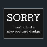 Custom your funny saying or wisdom postcard<br><div class="desc">Funny Text & Wisdoms Ideas & Designs by EDDA Fröhlich / EDDArt | SORRY,  I can't afford a nice postcard design | You miss other colours or products with this design? Feel free to contact me: contact@eddart.de or have a look here: www.zazzle.de/eddartiful* and here: www.zazzle.com/eddartshop*</div>