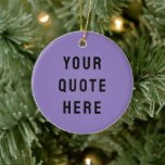 Custom Your Quote Here Gift Lilac Personalised Ceramic Tree Decoration<br><div class="desc">custom your quote here ornament,  personalised lilac purple black ceramic,  with any text rustic style,  Christmas tree decor bible scripture,  housewarming new home owner present,  baby shower gift for daughter,  son dad father daddy anniversary,  mummy mummy grandma grandpa mum,  mother mother's day birthday mum,  graduation job funny wife husband</div>