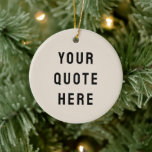 Custom Your Quote Here Minimalist Tan Personalised Ceramic Tree Decoration<br><div class="desc">custom your quote here ornament,  personalised tan sand black ceramic,  with any text rustic style,  Christmas tree decor bible scripture,  housewarming new home owner present,  baby shower gift for daughter,  son dad father daddy anniversary,  mummy mummy grandma grandpa mum,  mother mother's day birthday mum,  graduation job funny wife husband</div>
