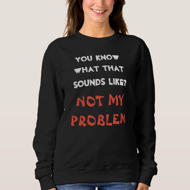Customised NOT MY PROBLEM Funny Gag Sweatshirt (Front)