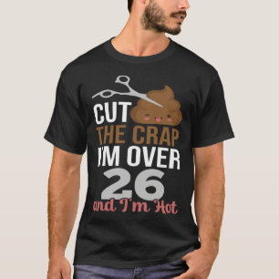 Cut The Crap I m Over 26 T-Shirt