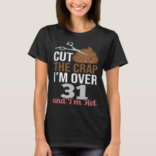 Cut The Crap I m Over 31 T-Shirt