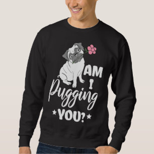Cute Am I Pugging You Pug Owner Pun Pug Lovers gif Sweatshirt