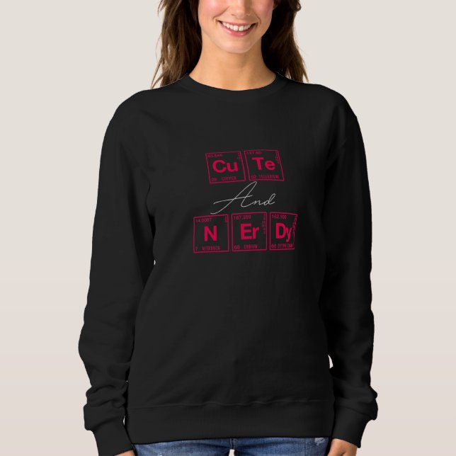 Cute And Nerdy Written In Elements Of The Periodic Sweatshirt (Front)