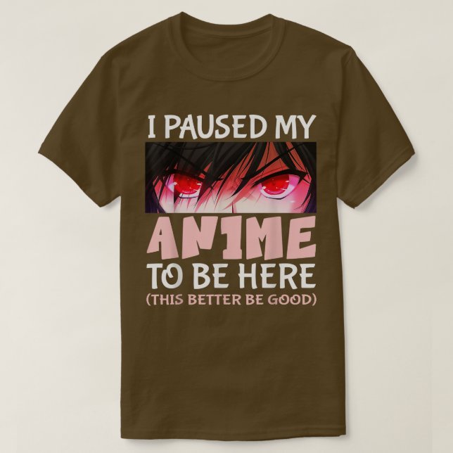 Cute Anime i paused my anime to be here this bette T-Shirt (Design Front)